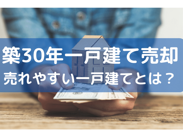 築30年の一戸建ての売却相場は？売れやすい一戸建てと売るポイント