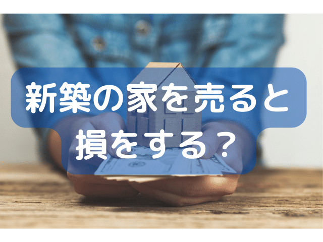 新築の家を売ると損をする？