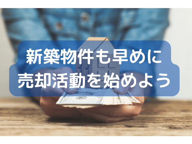 新築物件も早めに売却活動を始めよう