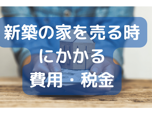 新築の家を売る時にかかる費用・税金